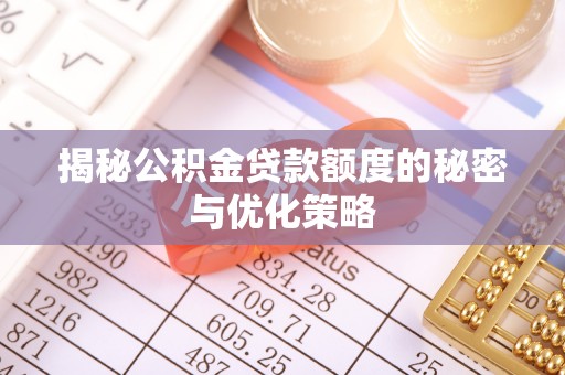 荆州揭秘公积金贷款额度的秘密与优化策略
