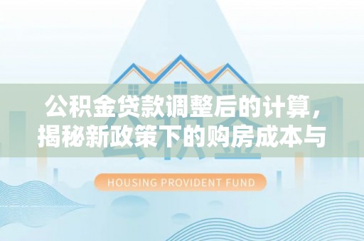 荆州公积金贷款调整后的计算，揭秘新政策下的购房成本与规划策略