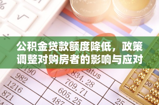 荆州公积金贷款额度降低，政策调整对购房者的影响与应对策略