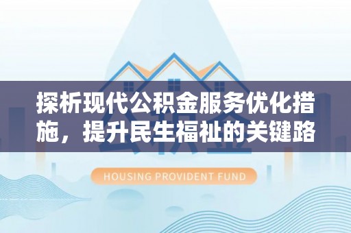 荆州探析现代公积金服务优化措施，提升民生福祉的关键路径