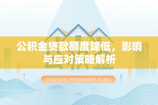荆州公积金贷款额度降低，影响与应对策略解析