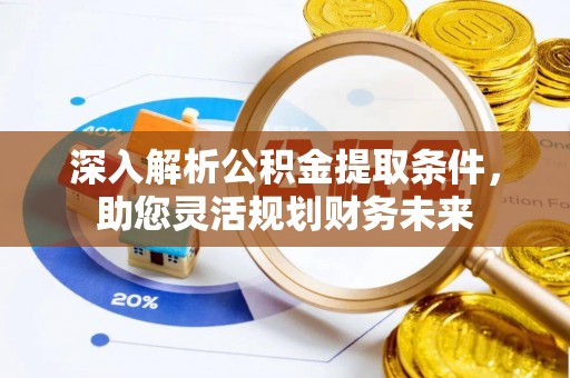 荆州深入解析公积金提取条件，助您灵活规划财务未来
