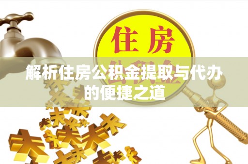 荆州解析住房公积金提取与代办的便捷之道