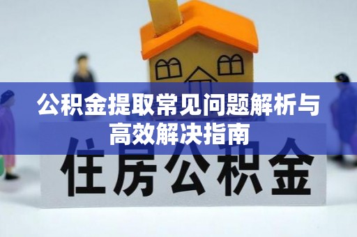 荆州公积金提取常见问题解析与高效解决指南