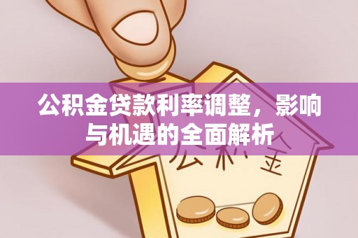荆州公积金贷款利率调整，影响与机遇的全面解析