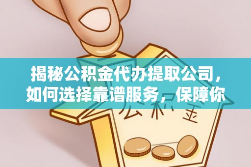荆州揭秘公积金代办提取公司，如何选择靠谱服务，保障你的资金安全