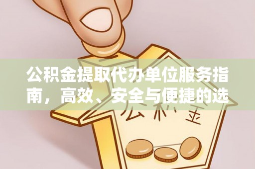 荆州公积金提取代办单位服务指南，高效、安全与便捷的选择