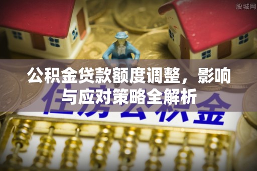 荆州公积金贷款额度调整，影响与应对策略全解析