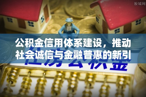 荆州公积金信用体系建设，推动社会诚信与金融普惠的新引擎