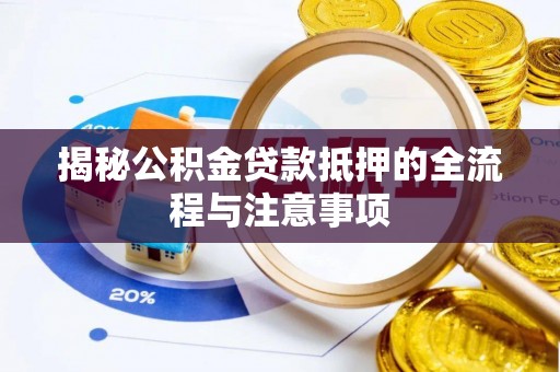 荆州揭秘公积金贷款抵押的全流程与注意事项