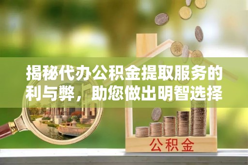 荆州揭秘代办公积金提取服务的利与弊，助您做出明智选择