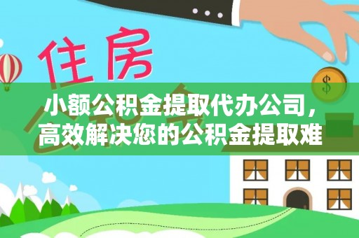 荆州小额公积金提取代办公司，高效解决您的公积金提取难题