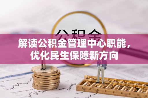 荆州解读公积金管理中心职能，优化民生保障新方向