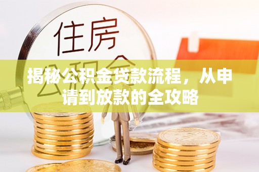 荆州揭秘公积金贷款流程，从申请到放款的全攻略