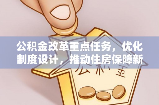 荆州公积金改革重点任务，优化制度设计，推动住房保障新发展