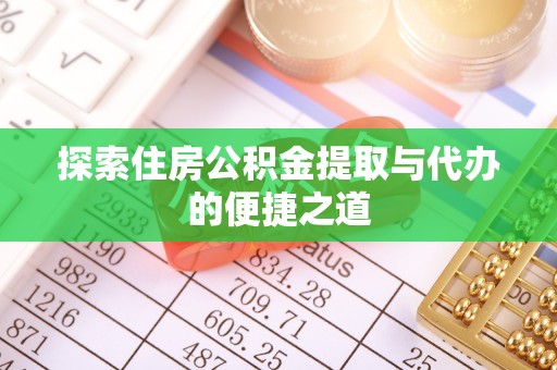 荆州探索住房公积金提取与代办的便捷之道