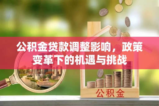 荆州公积金贷款调整影响，政策变革下的机遇与挑战