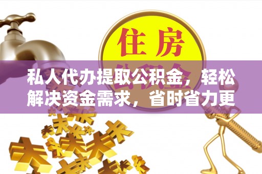 荆州私人代办提取公积金，轻松解决资金需求，省时省力更高效
