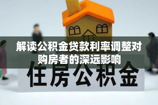 荆州解读公积金贷款利率调整对购房者的深远影响