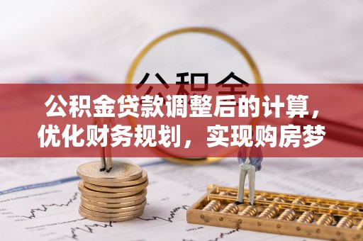 荆州公积金贷款调整后的计算，优化财务规划，实现购房梦想