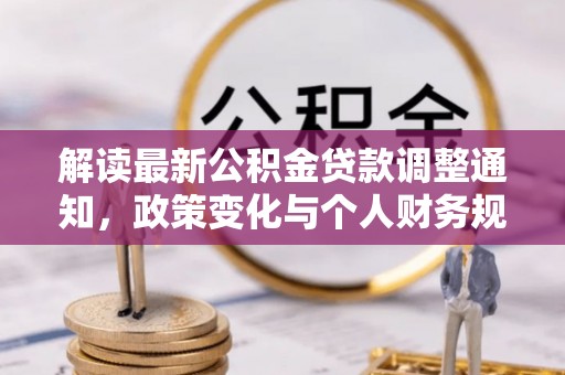 荆州解读最新公积金贷款调整通知，政策变化与个人财务规划的影响