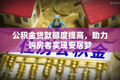 荆州公积金贷款额度提高，助力购房者实现安居梦