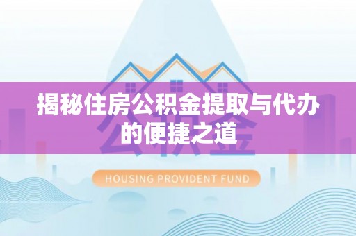 荆州揭秘住房公积金提取与代办的便捷之道