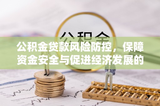 荆州公积金贷款风险防控，保障资金安全与促进经济发展的平衡之道