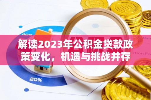 荆州解读2023年公积金贷款政策变化，机遇与挑战并存