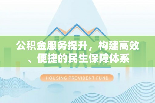 荆州公积金服务提升，构建高效、便捷的民生保障体系