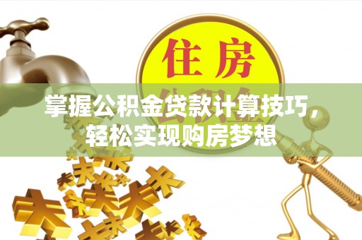 荆州掌握公积金贷款计算技巧，轻松实现购房梦想
