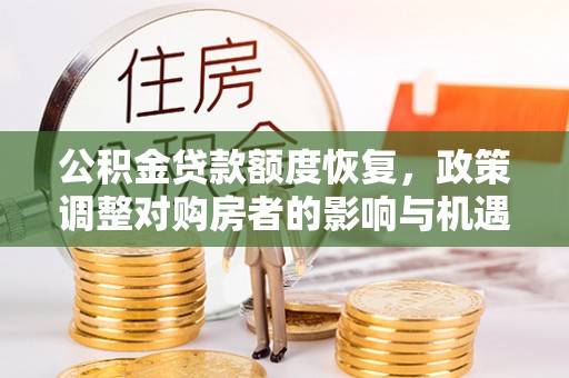 荆州公积金贷款额度恢复，政策调整对购房者的影响与机遇