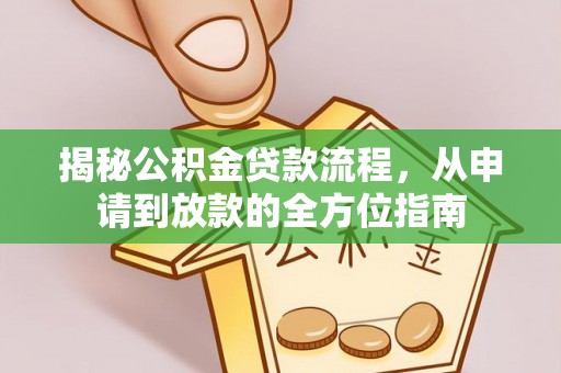 荆州揭秘公积金贷款流程，从申请到放款的全方位指南
