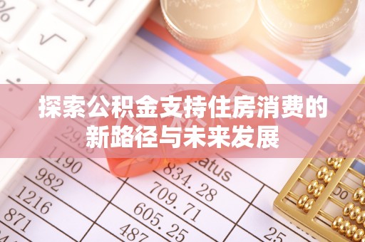 荆州探索公积金支持住房消费的新路径与未来发展