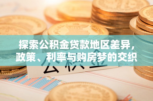 荆州探索公积金贷款地区差异，政策、利率与购房梦的交织