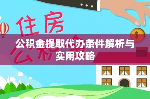 荆州公积金提取代办条件解析与实用攻略