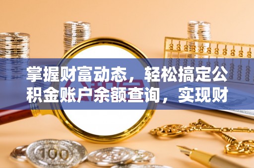 荆州掌握财富动态，轻松搞定公积金账户余额查询，实现财务自由第一步