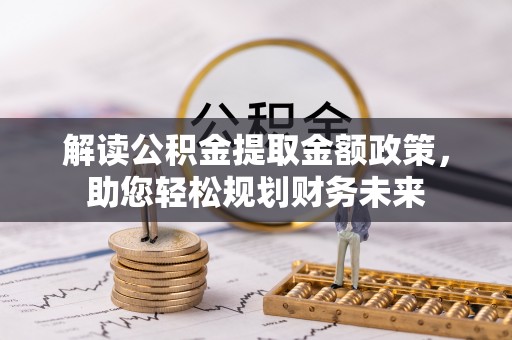 荆州解读公积金提取金额政策，助您轻松规划财务未来