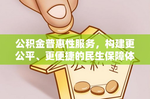 荆州公积金普惠性服务，构建更公平、更便捷的民生保障体系
