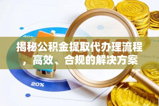 荆州揭秘公积金提取代办理流程，高效、合规的解决方案