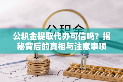 荆州公积金提取代办可信吗？揭秘背后的真相与注意事项