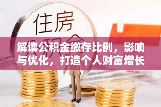 荆州解读公积金缴存比例，影响与优化，打造个人财富增长新引擎