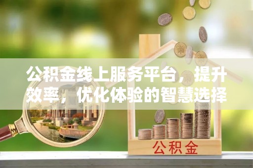荆州公积金线上服务平台，提升效率，优化体验的智慧选择
