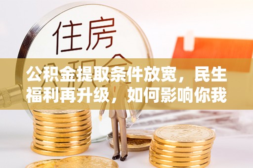 荆州公积金提取条件放宽，民生福利再升级，如何影响你我生活？