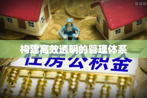荆州构建高效透明的管理体系