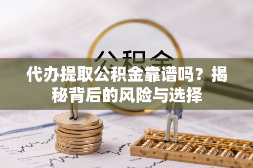 荆州代办提取公积金靠谱吗？揭秘背后的风险与选择