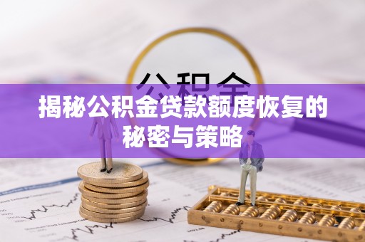 荆州揭秘公积金贷款额度恢复的秘密与策略