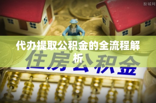 荆州代办提取公积金的全流程解析
