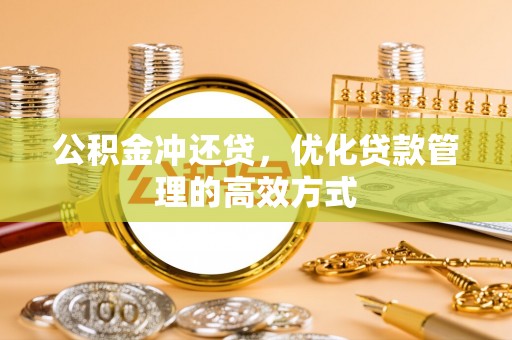 荆州公积金冲还贷，优化贷款管理的高效方式