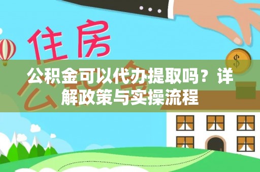 荆州公积金可以代办提取吗？详解政策与实操流程